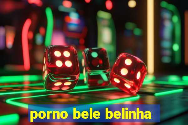 porno bele belinha